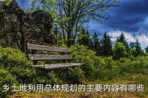 鄉(xiāng)土地利用總體規(guī)劃的主要內(nèi)容有哪些
