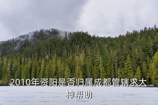 資陽屬于成都嗎，資陽市歸成都管轄嗎