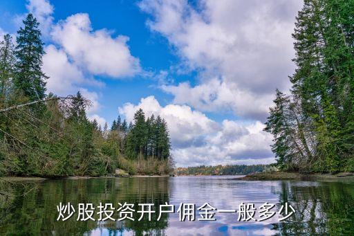 炒股開戶傭金多少，炒股投資開戶傭金一般多少