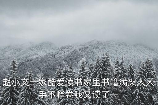 趙小文一家酷愛(ài)讀書(shū)家里書(shū)籍滿架人人手不釋卷我又讀了一