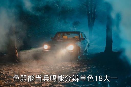 色弱能當(dāng)兵嗎能分辨單色18大一