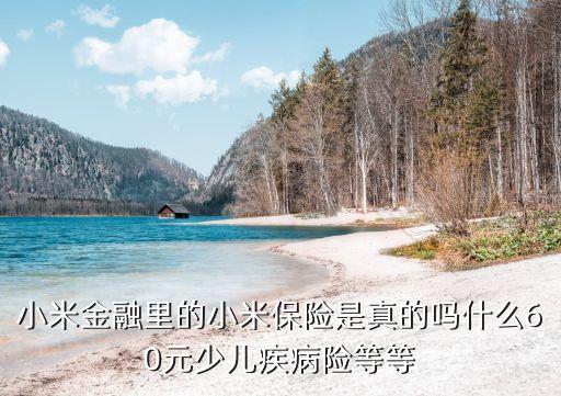小米金融里的小米保險(xiǎn)是真的嗎什么60元少兒疾病險(xiǎn)等等