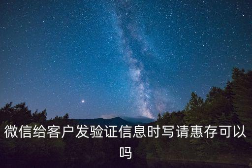 微信給客戶發(fā)驗(yàn)證信息時寫請惠存可以嗎