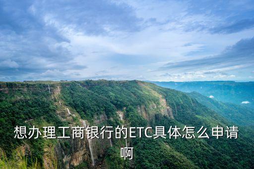 想辦理工商銀行的ETC具體怎么申請啊