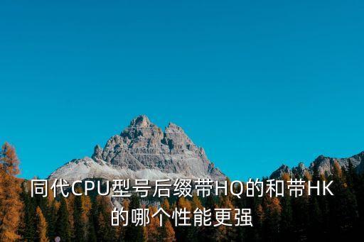 同代CPU型號后綴帶HQ的和帶HK的哪個性能更強