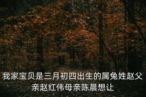 我家寶貝是三月初四出生的屬兔姓趙父親趙紅偉母親陳晨想讓