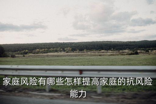 家庭風(fēng)險(xiǎn)有哪些怎樣提高家庭的抗風(fēng)險(xiǎn)能力