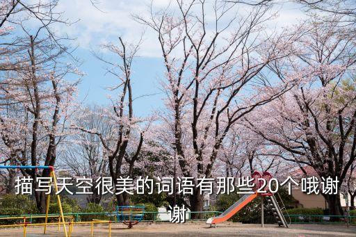 描寫天空很美的詞語有那些20個(gè)哦謝謝