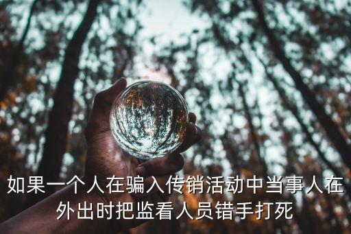 被騙傳銷毆打致死，小伙被騙傳銷組織遭毆打致死 7名傳銷組織成員有沒有