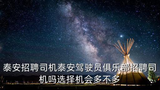 泰安招聘司機(jī)泰安駕駛員俱樂部招聘司機(jī)嗎選擇機(jī)會多不多