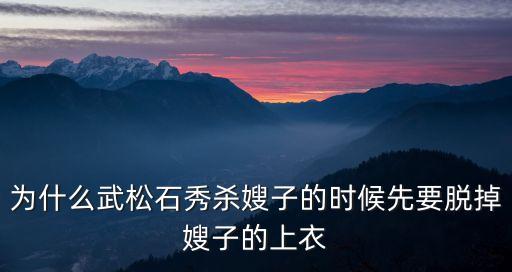 為什么武松石秀殺嫂子的時候先要脫掉嫂子的上衣