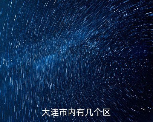 大連市有幾個(gè)區(qū)，大連市內(nèi)有幾個(gè)區(qū)