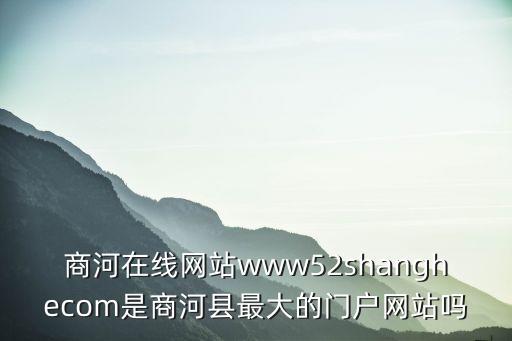 上街在線，商河在線網(wǎng)站www52shanghecom是商河縣最大的門戶網(wǎng)站嗎