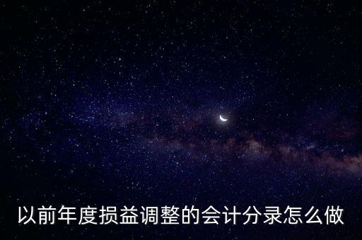 年度損益調(diào)整，以前年度損益調(diào)整的會(huì)計(jì)分錄怎么做