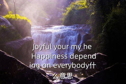 Joyful your my he Happiness depending on everybody什么意思