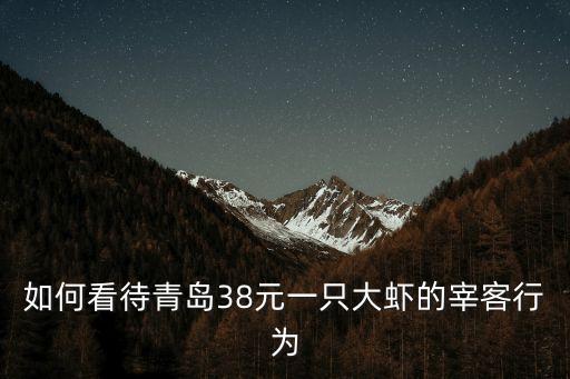 如何看待青島38元一只大蝦的宰客行為
