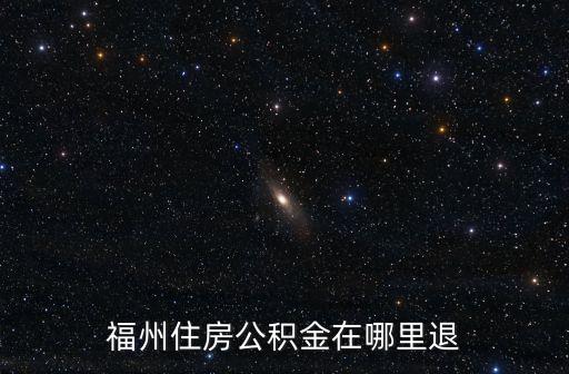 福州公積金電話，福州住房公積金在哪里退