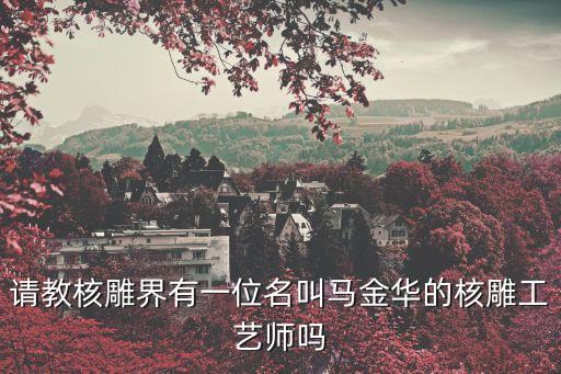 請(qǐng)教核雕界有一位名叫馬金華的核雕工藝師嗎