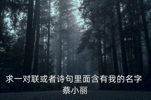 求一對(duì)聯(lián)或者詩(shī)句里面含有我的名字 蔡小麗