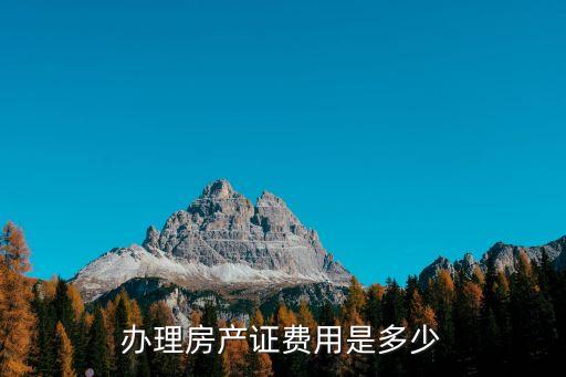 辦房照需要多少錢，辦理房產(chǎn)證費用是多少