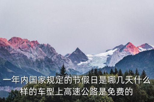 一年內(nèi)國家規(guī)定的節(jié)假日是哪幾天什么樣的車型上高速公路是免費的