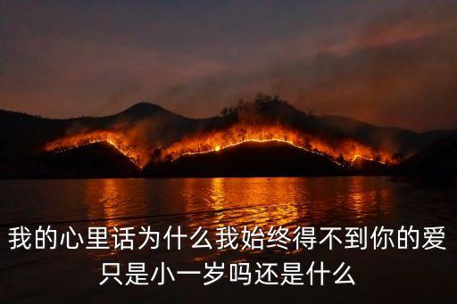 我的心里話為什么我始終得不到你的愛只是小一歲嗎還是什么