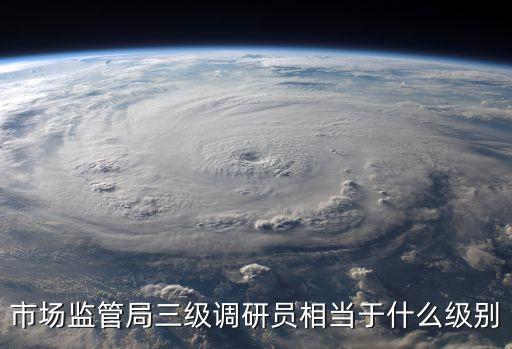 市場(chǎng)監(jiān)管局三級(jí)調(diào)研員相當(dāng)于什么級(jí)別