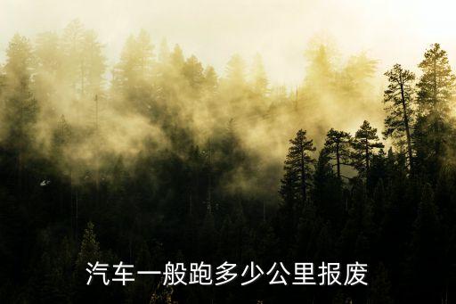 汽車一般跑多少公里報(bào)廢