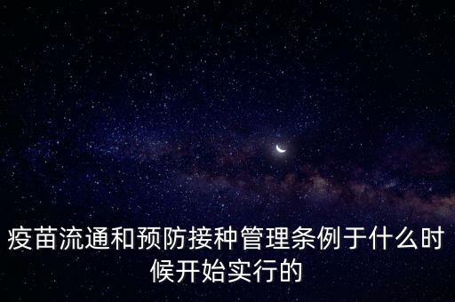 疫苗流通和預(yù)防接種管理?xiàng)l例于什么時(shí)候開(kāi)始實(shí)行的