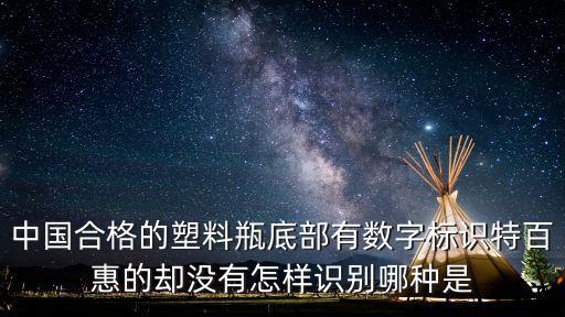 中國合格的塑料瓶底部有數(shù)字標(biāo)識特百惠的卻沒有怎樣識別哪種是