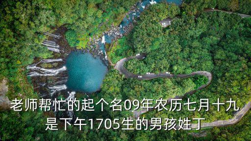老師幫忙的起個(gè)名09年農(nóng)歷七月十九是下午1705生的男孩姓丁