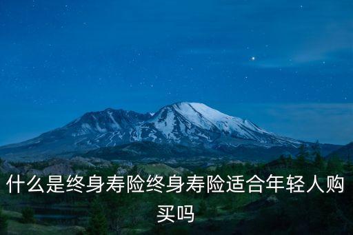什么是終身壽險(xiǎn)終身壽險(xiǎn)適合年輕人購(gòu)買(mǎi)嗎