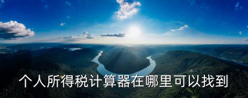 個人所得稅計算器在哪里可以找到