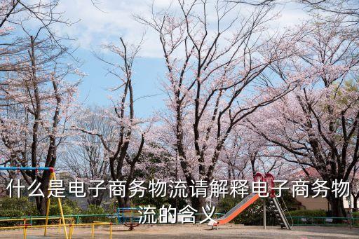 電子商務物流	，什么是電子商務物流請解釋電子商務物流的含義