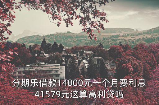 分期樂借款14000元一個月要利息41579元這算高利貸嗎