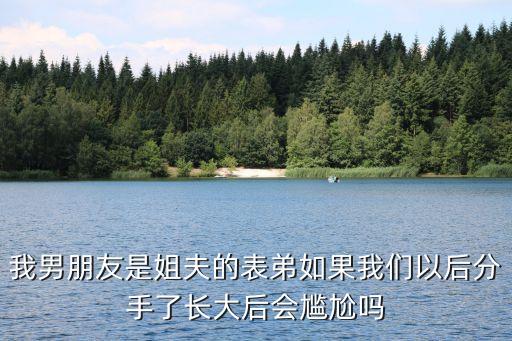 我男朋友是姐夫的表弟如果我們以后分手了長大后會尷尬嗎