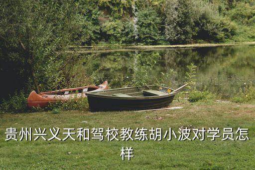 貴州興義天和駕校教練胡小波對(duì)學(xué)員怎樣
