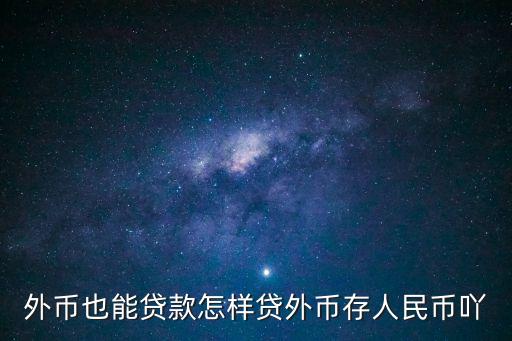 外幣也能貸款怎樣貸外幣存人民幣吖