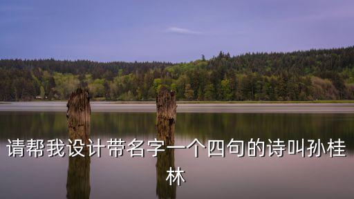 孫桂林，請(qǐng)幫我設(shè)計(jì)帶名字一個(gè)四句的詩(shī)叫孫桂林
