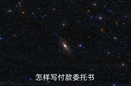代付款委托書范本，怎么寫付款委托書