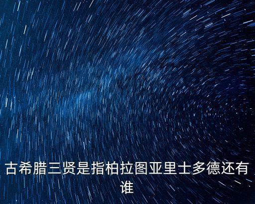 古希臘三賢是指柏拉圖亞里士多德還有誰