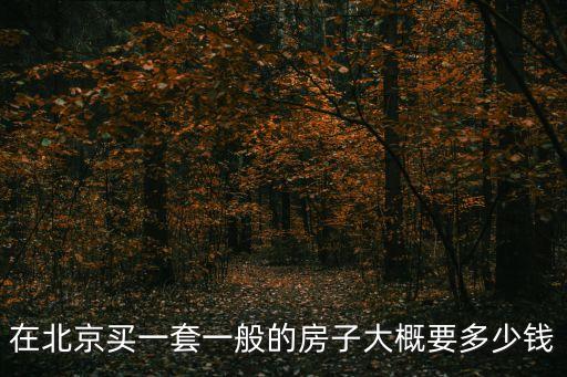 在北京買一套一般的房子大概要多少錢