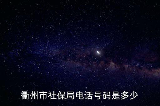 浙江社保電話，衢州市社保局電話號碼是多少