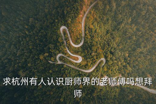 吳中英，求杭州有人認(rèn)識(shí)廚師界的老師傅嗎想拜師