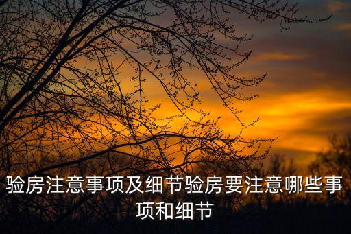 驗(yàn)房注意事項(xiàng)及細(xì)節(jié)驗(yàn)房要注意哪些事項(xiàng)和細(xì)節(jié)