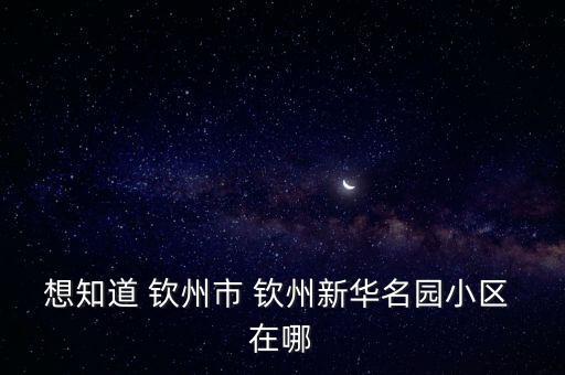 新華名園，想知道 欽州市 欽州新華名園小區(qū) 在哪