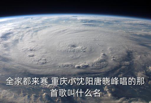 全家都來(lái)賽 重慶小沈陽(yáng)唐曉峰唱的那首歌叫什么名