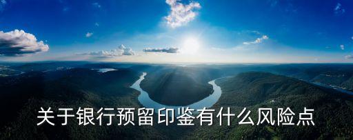 關(guān)于銀行預(yù)留印鑒有什么風(fēng)險(xiǎn)點(diǎn)