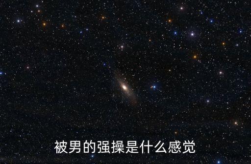被男的強(qiáng)操是什么感覺
