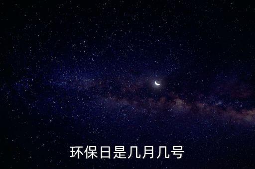 世界環(huán)境保護(hù)日，世界環(huán)境日為每年的幾月幾日